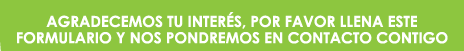 Agradecemos tu interés, por favor llena este formulario y nos pondremos en contacto contigo